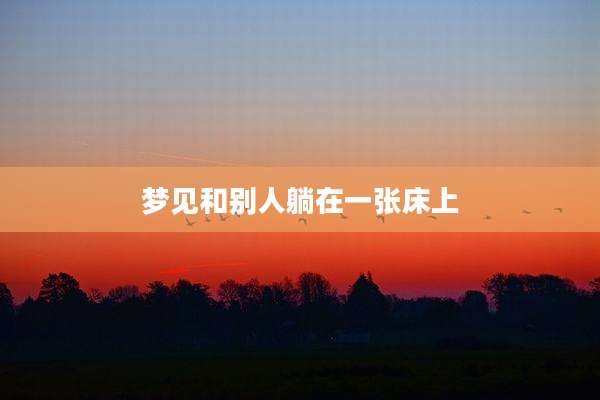 梦见和别人躺在一张床上