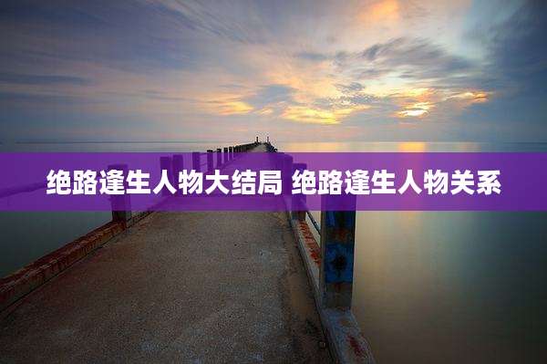 绝路逢生人物大结局 绝路逢生人物关系