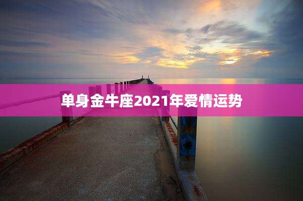 单身金牛座2021年爱情运势