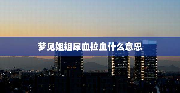 梦见姐姐尿血拉血什么意思