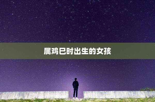 属鸡巳时出生的女孩