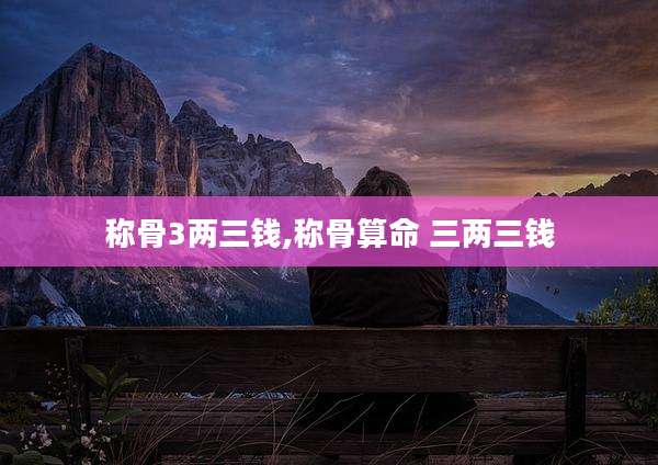 称骨3两三钱,称骨算命 三两三钱