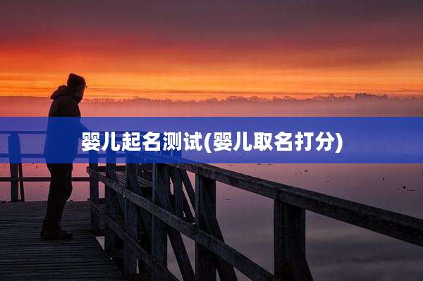 婴儿起名测试(婴儿取名打分)
