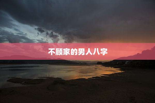 不顾家的男人八字