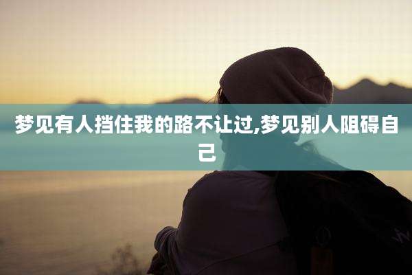 梦见有人挡住我的路不让过,梦见别人阻碍自己