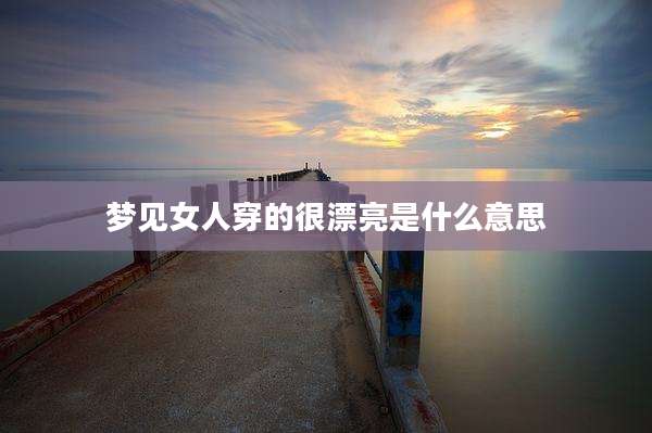 梦见女人穿的很漂亮是什么意思