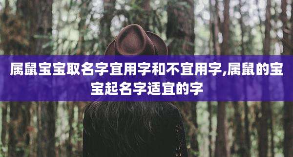 属鼠宝宝取名字宜用字和不宜用字,属鼠的宝宝起名字适宜的字