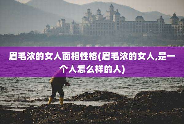 眉毛浓的女人面相性格(眉毛浓的女人,是一个人怎么样的人)