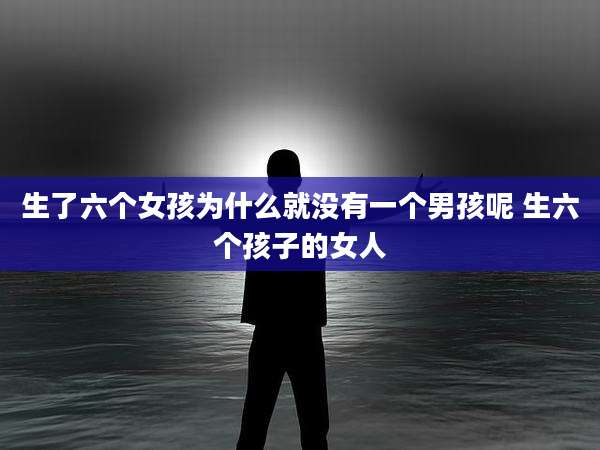 生了六个女孩为什么就没有一个男孩呢 生六个孩子的女人
