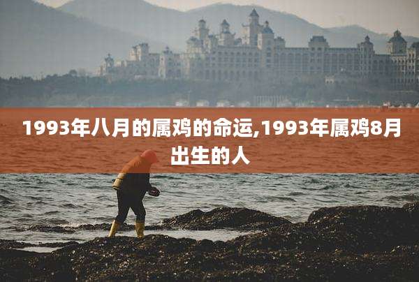 1993年八月的属鸡的命运,1993年属鸡8月出生的人