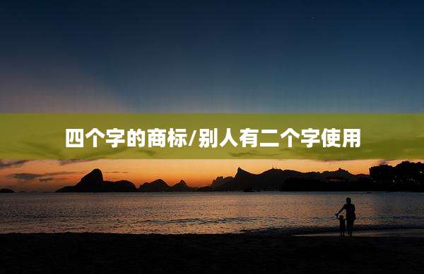四个字的商标/别人有二个字使用