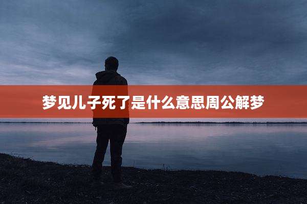 梦见儿子死了是什么意思周公解梦