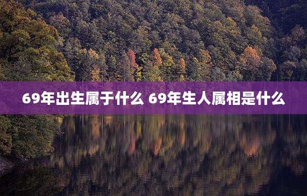 69年出生属于什么 69年生人属相是什么
