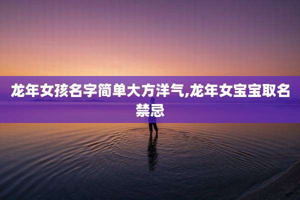 龙年女孩名字简单大方洋气,龙年女宝宝取名禁忌