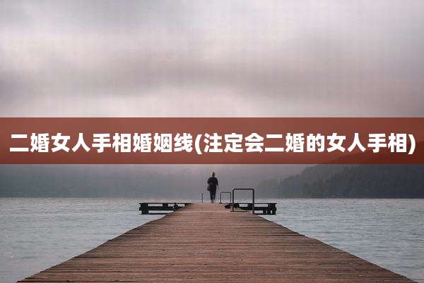 二婚女人手相婚姻线(注定会二婚的女人手相)