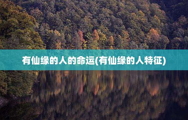 有仙缘的人的命运(有仙缘的人特征)