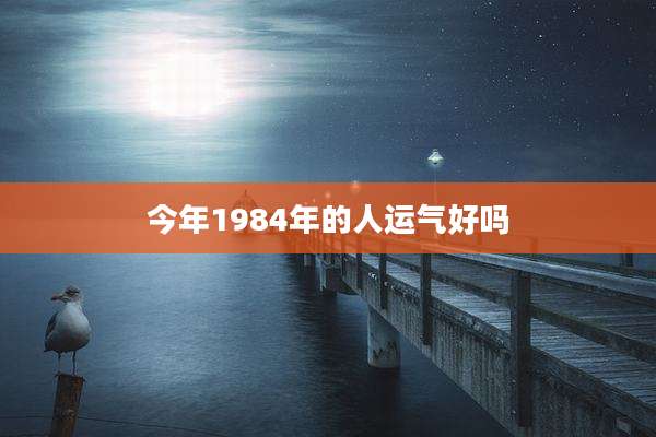 今年1984年的人运气好吗