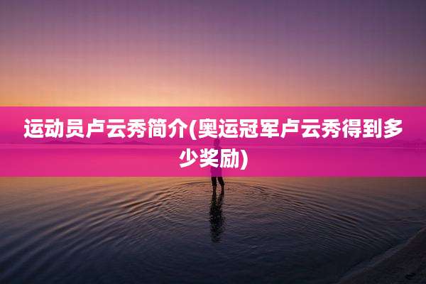 运动员卢云秀简介(奥运冠军卢云秀得到多少奖励)