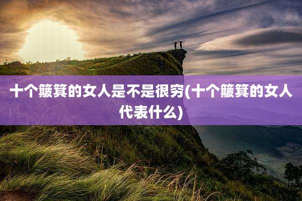 十个簸箕的女人是不是很穷(十个簸箕的女人代表什么)