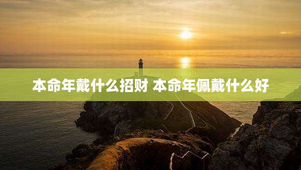 本命年戴什么招财 本命年佩戴什么好
