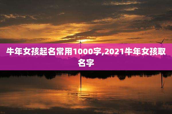 牛年女孩起名常用1000字,2021牛年女孩取名字