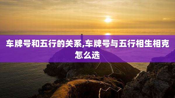 车牌号和五行的关系,车牌号与五行相生相克怎么选