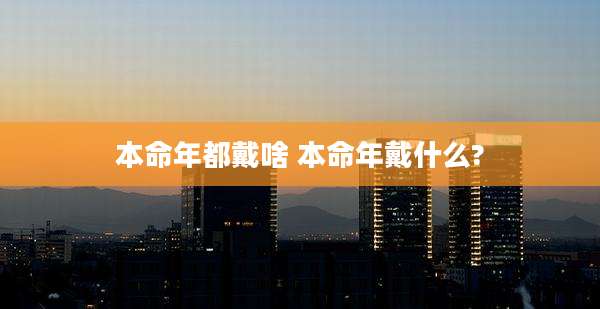 本命年都戴啥 本命年戴什么?