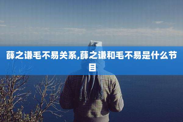 薛之谦毛不易关系,薛之谦和毛不易是什么节目