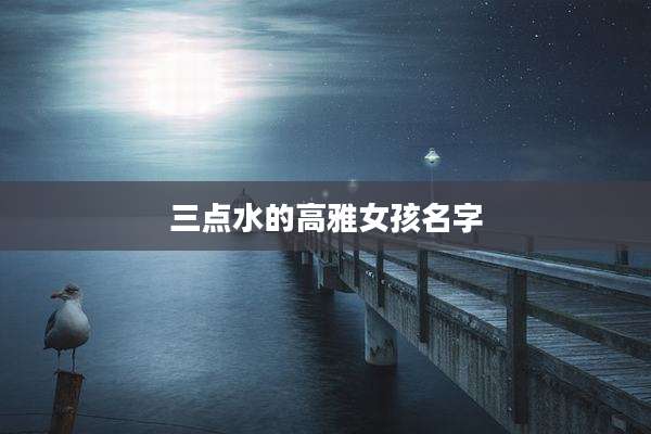 三点水的高雅女孩名字