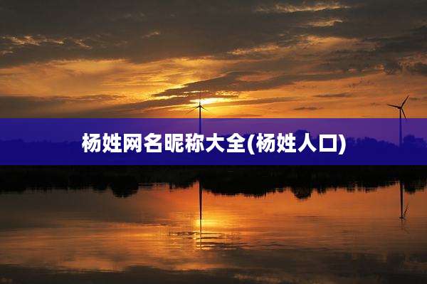 杨姓网名昵称大全(杨姓人口)