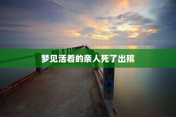 梦见活着的亲人死了出殡