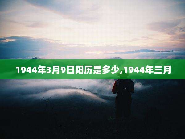 1944年3月9日阳历是多少,1944年三月