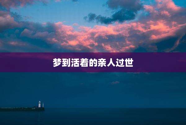 梦到活着的亲人过世