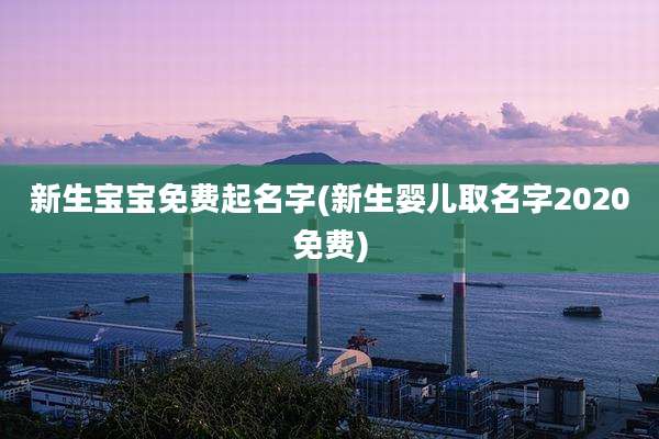 新生宝宝免费起名字(新生婴儿取名字2020免费)