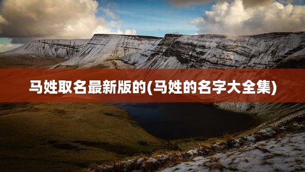 马姓取名最新版的(马姓的名字大全集)