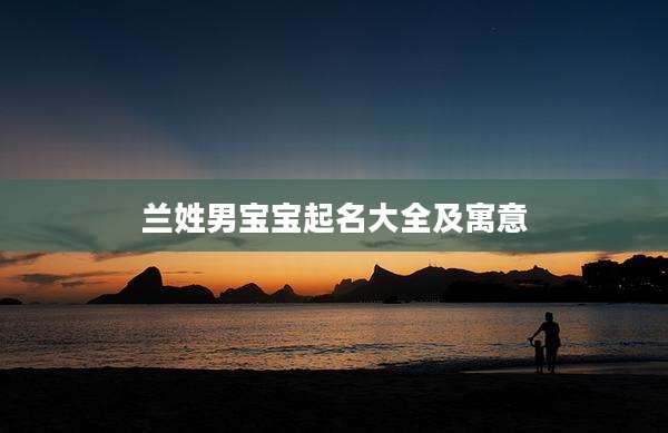 兰姓男宝宝起名大全及寓意