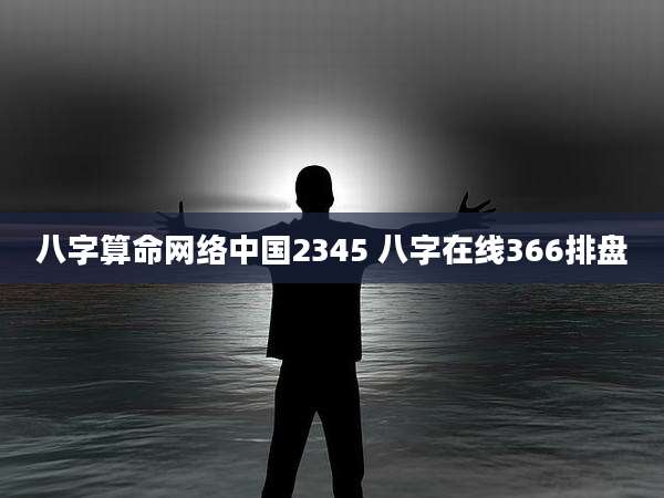 八字算命网络中国2345 八字在线366排盘