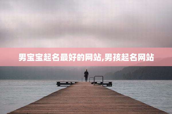 男宝宝起名最好的网站,男孩起名网站
