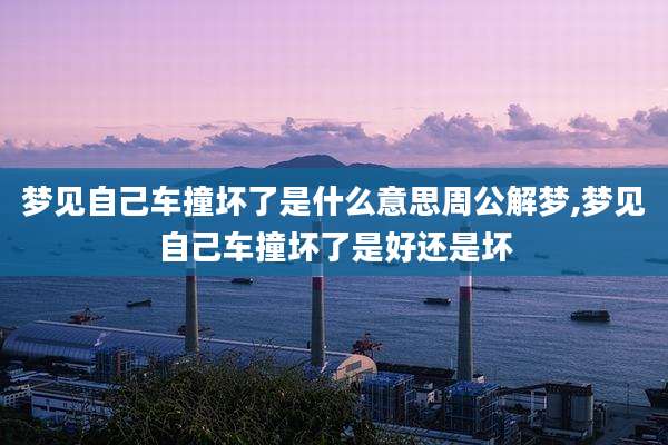 梦见自己车撞坏了是什么意思周公解梦,梦见自己车撞坏了是好还是坏