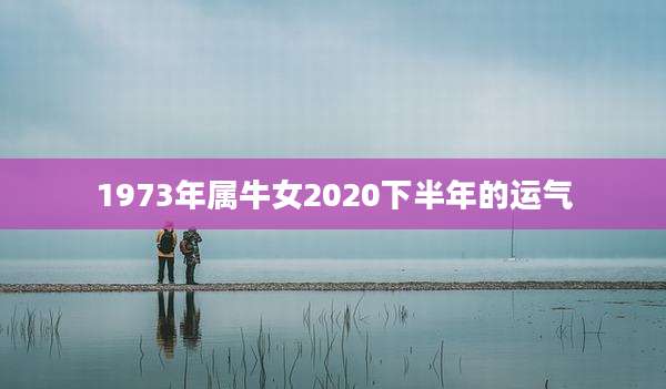 1973年属牛女2020下半年的运气