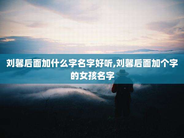 刘馨后面加什么字名字好听,刘馨后面加个字的女孩名字