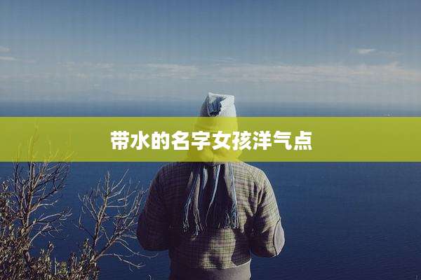 带水的名字女孩洋气点