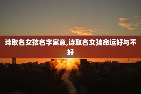 诗取名女孩名字寓意,诗取名女孩命运好与不好