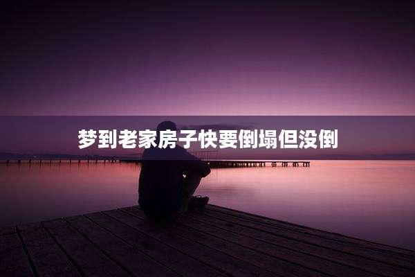 梦到老家房子快要倒塌但没倒