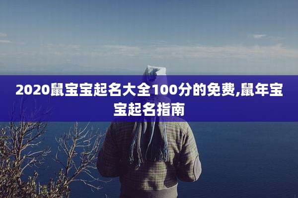 2020鼠宝宝起名大全100分的免费,鼠年宝宝起名指南