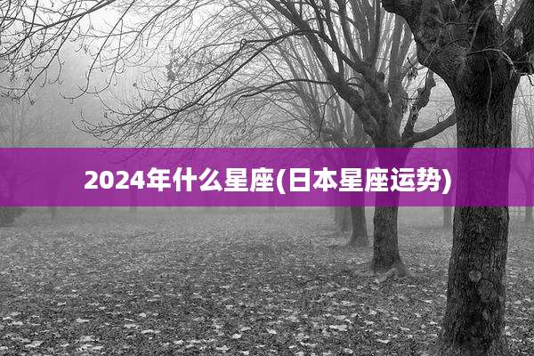 2024年什么星座(日本星座运势)