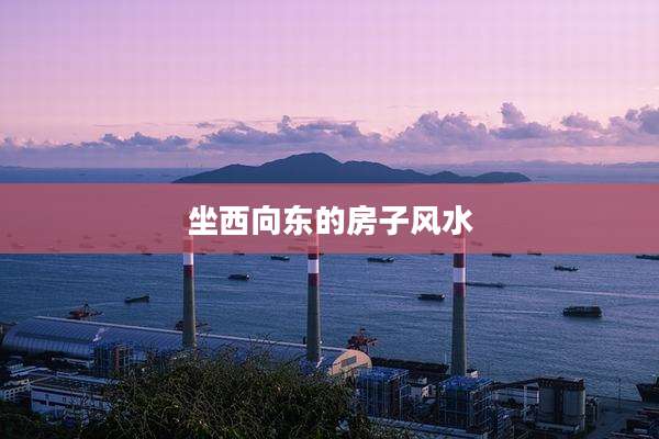 坐西向东的房子风水