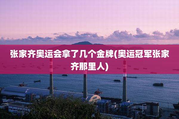 张家齐奥运会拿了几个金牌(奥运冠军张家齐那里人)