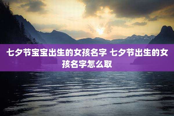 七夕节宝宝出生的女孩名字 七夕节出生的女孩名字怎么取