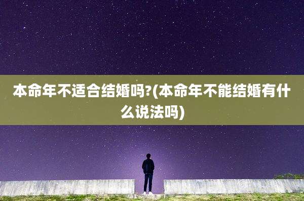 本命年不适合结婚吗?(本命年不能结婚有什么说法吗)
